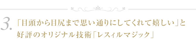 ３．「目頭から目尻まで思い通りにしてくれて嬉しい」と好評のオリジナル技術「レスィルマジック」